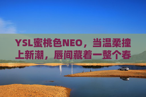 YSL蜜桃色NEO,当温柔撞上新潮,唇间藏着一整个春天的甜,YSL蜜桃色NEO,温柔新潮撞个满怀,唇间藏春甜 YSL蜜桃色NEO,当温柔撞上新潮,唇间藏着一整个春天的甜,YSL蜜桃色NEO,温柔新潮撞个满怀,唇间藏春甜