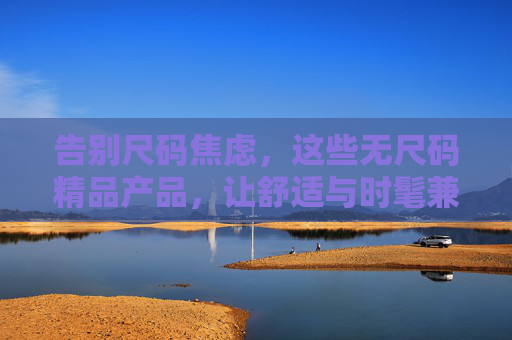 告别尺码焦虑，这些无尺码精品产品，让舒适与时髦兼得，无尺码精品，告别尺码焦虑，舒适时髦兼得