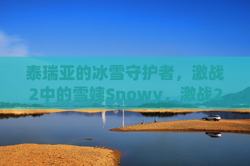 泰瑞亚的冰雪守护者,激战2中的雪姨Snowy,激战2冰雪守护者雪姨Snowy 泰瑞亚的冰雪守护者,激战2中的雪姨Snowy,激战2冰雪守护者雪姨Snowy