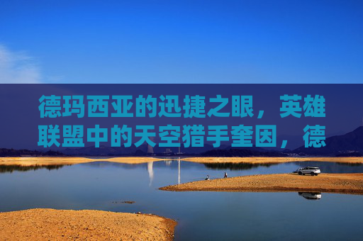德玛西亚的迅捷之眼,英雄联盟中的天空猎手奎因,德玛西亚的迅捷之眼,英雄联盟天空猎手奎因 德玛西亚的迅捷之眼,英雄联盟中的天空猎手奎因,德玛西亚的迅捷之眼,英雄联盟天空猎手奎因