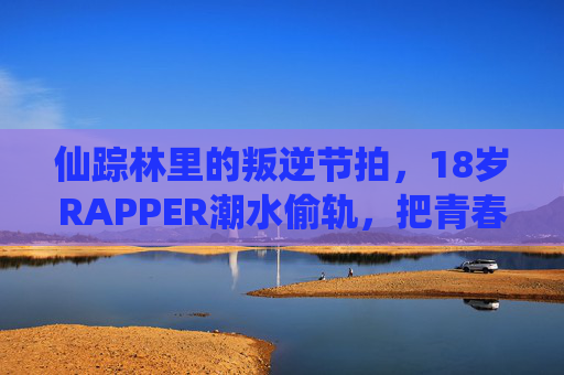 仙踪林里的叛逆节拍,18岁RAPPER潮水偷轨,把青春写成偷来的轨道,仙踪林RAPPER潮水,偷轨青春的叛逆节拍 仙踪林里的叛逆节拍,18岁RAPPER潮水偷轨,把青春写成偷来的轨道,仙踪林RAPPER潮水,偷轨青春的叛逆节拍