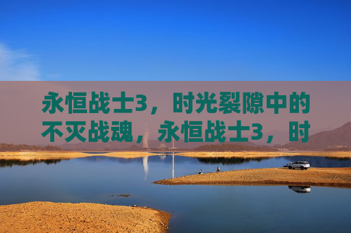 永恒战士3,时光裂隙中的不灭战魂,永恒战士3,时光裂隙中的不灭战魂 永恒战士3,时光裂隙中的不灭战魂,永恒战士3,时光裂隙中的不灭战魂