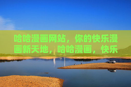 哈哈漫画网站,你的快乐漫画新天地,哈哈漫画,快乐新天地 哈哈漫画网站,你的快乐漫画新天地,哈哈漫画,快乐新天地