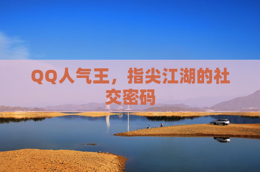 QQ人气王,指尖江湖的社交密码 QQ人气王,指尖江湖的社交密码