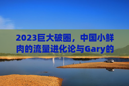 2023巨大破圈,中国小鲜肉的流量进化论与Gary的实力觉醒,2023巨大破圈,中国小鲜肉流量进化与Gary实力觉醒 2023巨大破圈,中国小鲜肉的流量进化论与Gary的实力觉醒,2023巨大破圈,中国小鲜肉流量进化与Gary实力觉醒
