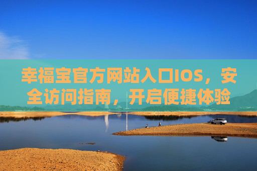 幸福宝官方网站入口IOS,安全访问指南,开启便捷体验,幸福宝IOS官方入口,安全访问开启便捷体验 幸福宝官方网站入口IOS,安全访问指南,开启便捷体验,幸福宝IOS官方入口,安全访问开启便捷体验
