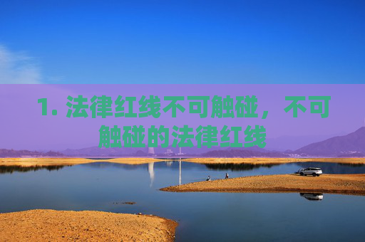 1. 法律红线不可触碰,不可触碰的法律红线 1. 法律红线不可触碰,不可触碰的法律红线