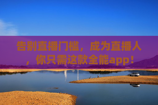 告别直播门槛,成为直播人,你只需这款全能app! 告别直播门槛,成为直播人,你只需这款全能app!