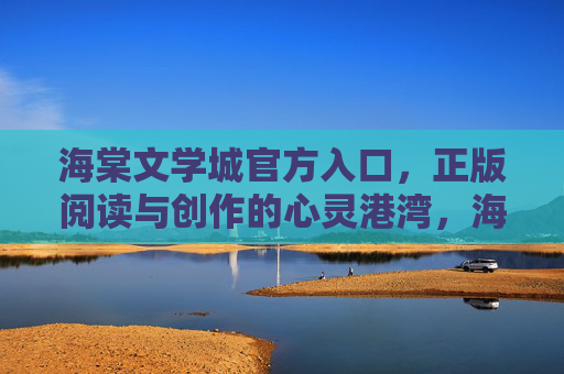 海棠文学城官方入口,正版阅读与创作的心灵港湾,海棠文学城官方入口,正版阅读与创作的心灵港湾 海棠文学城官方入口,正版阅读与创作的心灵港湾,海棠文学城官方入口,正版阅读与创作的心灵港湾