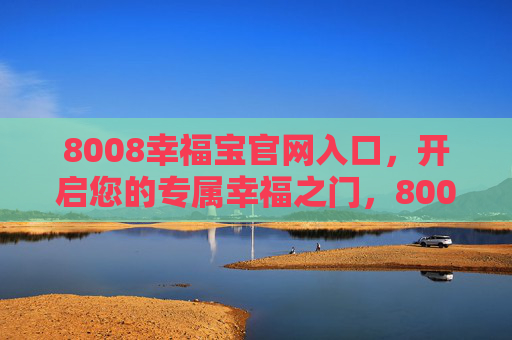 8008幸福宝官网入口,开启您的专属幸福之门,8008幸福宝官网入口,开启您的专属幸福之门 8008幸福宝官网入口,开启您的专属幸福之门,8008幸福宝官网入口,开启您的专属幸福之门