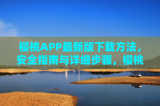 樱桃APP最新版下载方法，安全指南与详细步骤，樱桃APP最新版下载方法，安全指南与详细步骤