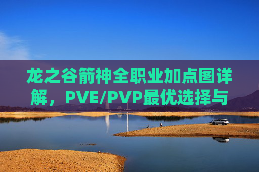 龙之谷箭神全职业加点图详解，PVE/PVP最优选择与技巧解析，龙之谷箭神全职业加点图详解，PVE/PVP最优选择与技巧解析