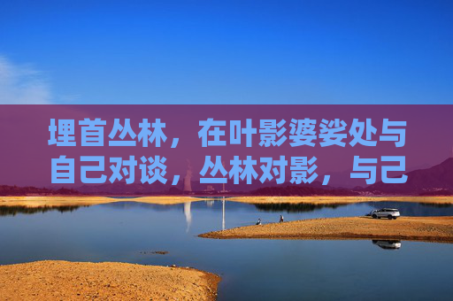 埋首丛林，在叶影婆娑处与自己对谈，丛林对影，与己独语