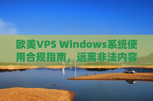 欧美VPS Windows系统使用合规指南，远离非法内容，保障网络安全，欧美VPS Windows系统合规使用指南，远离非法内容，保障网络安全