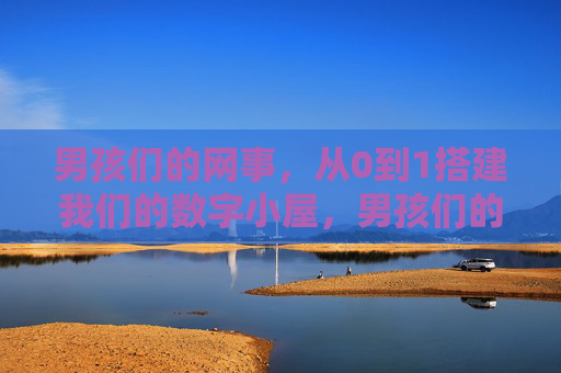 男孩们的网事,从0到1搭建我们的数字小屋,男孩们的数字小屋,从0到1搭建记 男孩们的网事,从0到1搭建我们的数字小屋,男孩们的数字小屋,从0到1搭建记