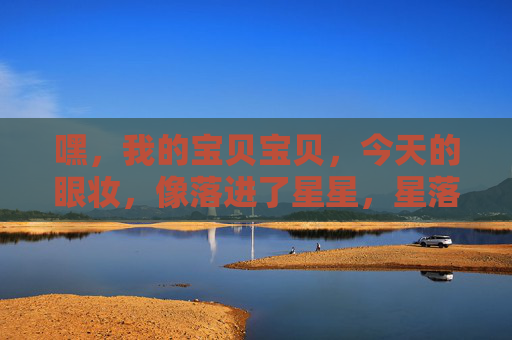 嘿,我的宝贝宝贝,今天的眼妆,像落进了星星,星落眼妆 嘿,我的宝贝宝贝,今天的眼妆,像落进了星星,星落眼妆