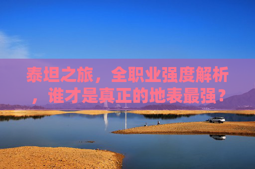 泰坦之旅,全职业强度解析,谁才是真正的地表最强?泰坦之旅全职业强度解析,谁才是真正的地表最强? 泰坦之旅,全职业强度解析,谁才是真正的地表最强?泰坦之旅全职业强度解析,谁才是真正的地表最强?