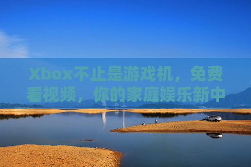 Xbox不止是游戏机,免费看视频,你的家庭娱乐新中心,Xbox,家庭娱乐新中心,免费视频不止游戏 Xbox不止是游戏机,免费看视频,你的家庭娱乐新中心,Xbox,家庭娱乐新中心,免费视频不止游戏