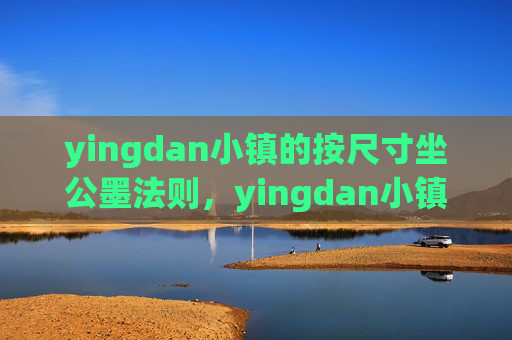 yingdan小镇的按尺寸坐公墨法则,yingdan小镇按尺寸坐公墨法则 yingdan小镇的按尺寸坐公墨法则,yingdan小镇按尺寸坐公墨法则