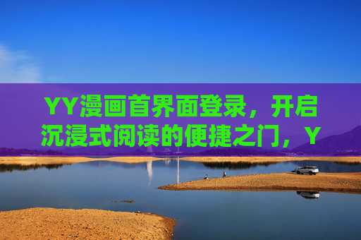 YY漫画首界面登录，开启沉浸式阅读的便捷之门，YY漫画登录，开启沉浸式阅读便捷之门