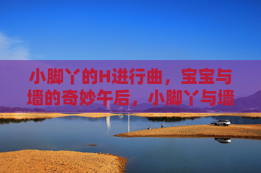 小脚丫的H进行曲,宝宝与墙的奇妙午后,小脚丫与墙的奇妙进行曲 小脚丫的H进行曲,宝宝与墙的奇妙午后,小脚丫与墙的奇妙进行曲