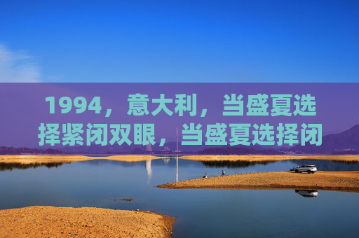 1994,意大利,当盛夏选择紧闭双眼,当盛夏选择闭眼,1994意大利 1994,意大利,当盛夏选择紧闭双眼,当盛夏选择闭眼,1994意大利