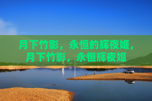 月下竹影，永恒的辉夜姬，月下竹影，永恒辉夜姬