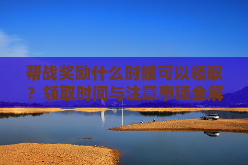 帮战奖励什么时候可以领取?领取时间与注意事项全解析,帮战奖励领取时间及注意事项全解析 帮战奖励什么时候可以领取?领取时间与注意事项全解析,帮战奖励领取时间及注意事项全解析