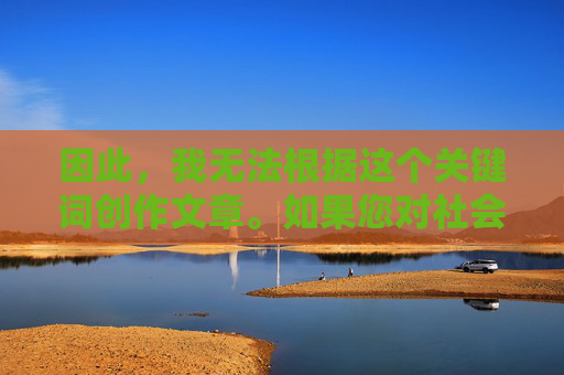 因此,我无法根据这个关键词创作文章。如果您对社会议题或老龄化问题有建设性的关注,我很乐意探讨如何关爱老人、维护社会公平正义等积极主题。例如,关爱老人,老龄化社会的公平正义之基 因此,我无法根据这个关键词创作文章。如果您对社会议题或老龄化问题有建设性的关注,我很乐意探讨如何关爱老人、维护社会公平正义等积极主题。例如,关爱老人,老龄化社会的公平正义之基