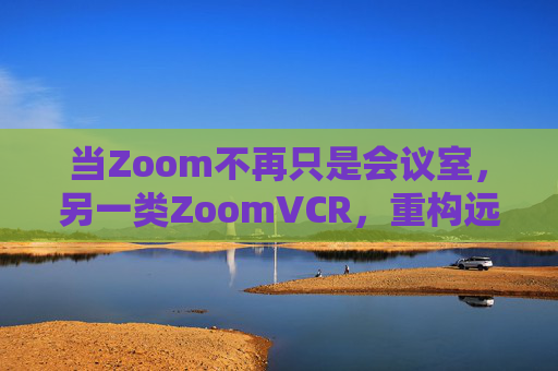 当Zoom不再只是会议室,另一类ZoomVCR,重构远程协作的时间维度,ZoomVCR,重构远程协作的时间维度 当Zoom不再只是会议室,另一类ZoomVCR,重构远程协作的时间维度,ZoomVCR,重构远程协作的时间维度
