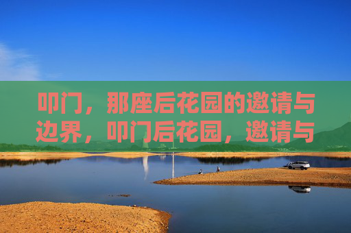 叩门,那座后花园的邀请与边界,叩门后花园,邀请与边界 叩门,那座后花园的邀请与边界,叩门后花园,邀请与边界