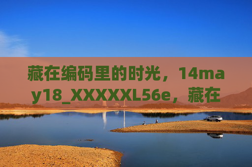 藏在编码里的时光,14may18_XXXXXL56e,藏在编码里的时光 藏在编码里的时光,14may18_XXXXXL56e,藏在编码里的时光
