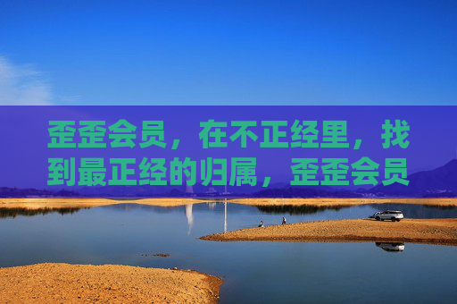 歪歪会员,在不正经里,找到最正经的归属,歪歪会员,不正经里的正经归属 歪歪会员,在不正经里,找到最正经的归属,歪歪会员,不正经里的正经归属