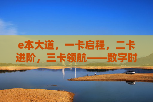 e本大道,一卡启程,二卡进阶,三卡领航——数字时代的普惠新路径,e本大道,三卡阶梯,数字普惠新路径 e本大道,一卡启程,二卡进阶,三卡领航——数字时代的普惠新路径,e本大道,三卡阶梯,数字普惠新路径