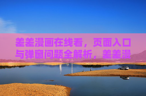 差差漫画在线看,页面入口与弹窗问题全解析,差差漫画在线看,页面入口与弹窗问题全解析 差差漫画在线看,页面入口与弹窗问题全解析,差差漫画在线看,页面入口与弹窗问题全解析