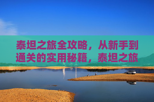 泰坦之旅全攻略,从新手到通关的实用秘籍,泰坦之旅全攻略,新手到通关实用秘籍 泰坦之旅全攻略,从新手到通关的实用秘籍,泰坦之旅全攻略,新手到通关实用秘籍