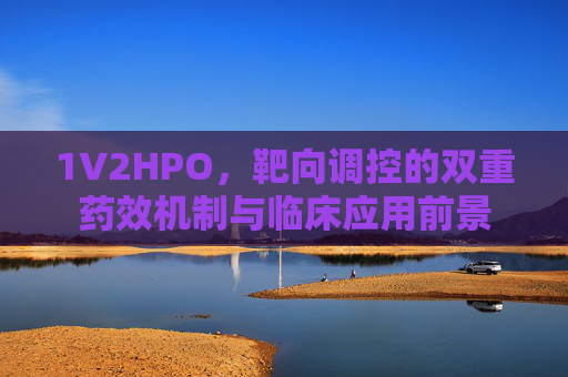 1V2HPO，靶向调控的双重药效机制与临床应用前景
