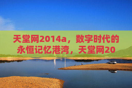 天堂网2014a,数字时代的永恒记忆港湾,天堂网2014a,数字时代的永恒记忆港湾 天堂网2014a,数字时代的永恒记忆港湾,天堂网2014a,数字时代的永恒记忆港湾