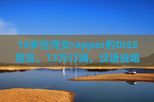 18岁台湾女rapper的DISS宣言,13万订阅,汉语说唱的青春炮火,18岁台湾女rapper的汉语说唱DISS宣言,青春炮火轰击13万订阅 18岁台湾女rapper的DISS宣言,13万订阅,汉语说唱的青春炮火,18岁台湾女rapper的汉语说唱DISS宣言,青春炮火轰击13万订阅