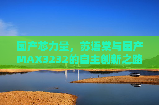 国产芯力量,苏语棠与国产MAX3232的自主创新之路,苏语棠与国产MAX3232,自主创新铸就国产芯力量 国产芯力量,苏语棠与国产MAX3232的自主创新之路,苏语棠与国产MAX3232,自主创新铸就国产芯力量