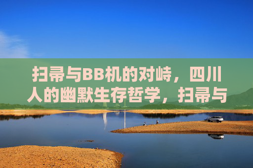 扫帚与BB机的对峙，四川人的幽默生存哲学，扫帚与BB机的对峙，四川人的幽默生存哲学