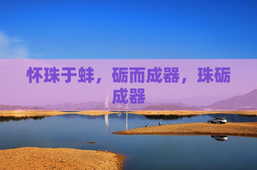 怀珠于蚌,砺而成器,珠砺成器 怀珠于蚌,砺而成器,珠砺成器