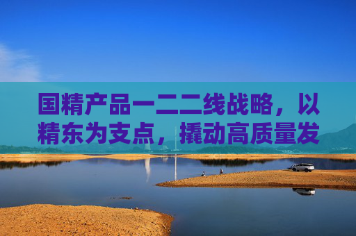 国精产品一二二线战略,以精东为支点,撬动高质量发展新格局,国精产品一二二线战略,精东支点撬动高质量发展新格局 国精产品一二二线战略,以精东为支点,撬动高质量发展新格局,国精产品一二二线战略,精东支点撬动高质量发展新格局