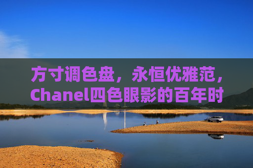 方寸调色盘，永恒优雅范，Chanel四色眼影的百年时尚密码，Chanel四色眼影，百年方寸里的永恒优雅密码