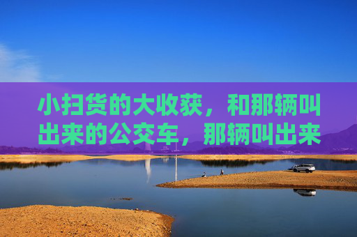 小扫货的大收获,和那辆叫出来的公交车,那辆叫出来的公交车,小扫货的大收获 小扫货的大收获,和那辆叫出来的公交车,那辆叫出来的公交车,小扫货的大收获
