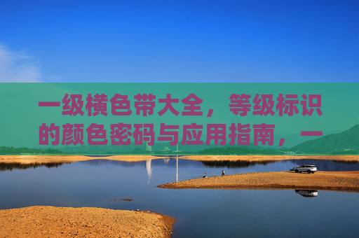 一级横色带大全,等级标识的颜色密码与应用指南,一级横色带,等级标识的颜色密码与应用指南 一级横色带大全,等级标识的颜色密码与应用指南,一级横色带,等级标识的颜色密码与应用指南