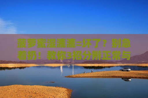 菠萝蜜湿漉漉=坏了?别急着扔!教你3招分辨正常与变质,菠萝蜜湿漉漉就是坏了?3招教你分辨正常与变质! 菠萝蜜湿漉漉=坏了?别急着扔!教你3招分辨正常与变质,菠萝蜜湿漉漉就是坏了?3招教你分辨正常与变质!