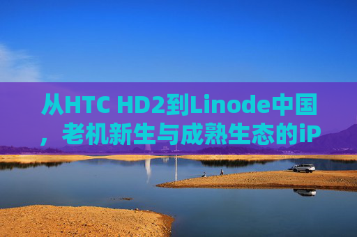 从HTC HD2到Linode中国，老机新生与成熟生态的iPhone启示录，老机新生与成熟生态，iPhone启示录