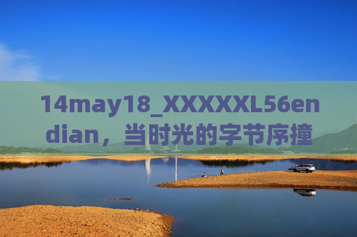 14may18_XXXXXL56endian,当时光的字节序撞上复古密码,时光字节序撞上复古密码 14may18_XXXXXL56endian,当时光的字节序撞上复古密码,时光字节序撞上复古密码