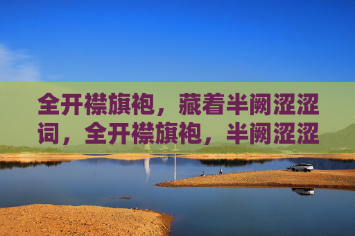 全开襟旗袍,藏着半阙涩涩词,全开襟旗袍,半阙涩涩词 全开襟旗袍,藏着半阙涩涩词,全开襟旗袍,半阙涩涩词